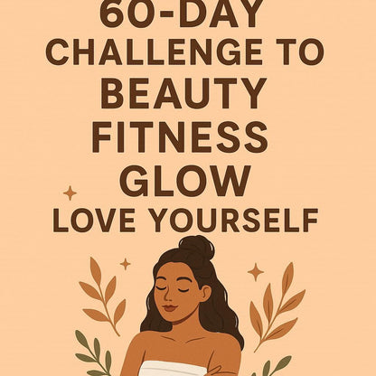 "Your 60-Day Challenge to Beauty, Fitness & Glow: LOVE YOUR SELF"